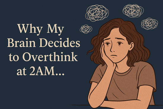 Why My Brain Decides to Overthink at 2AM…