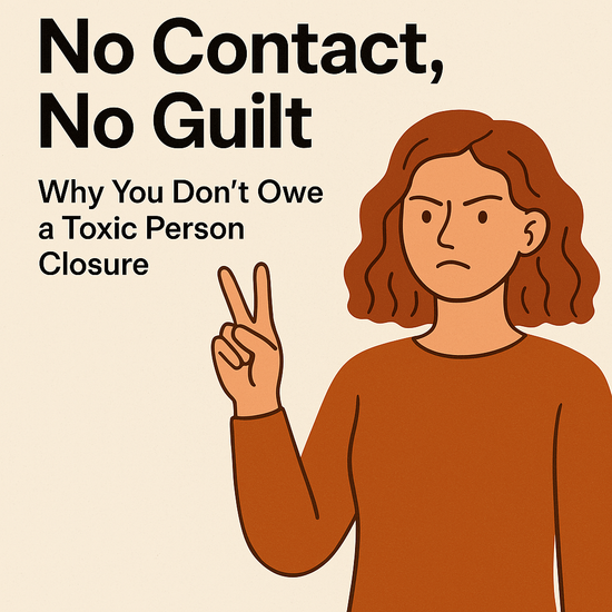No Contact, No Guilt: Why You Don’t Owe a Toxic Person Closure
